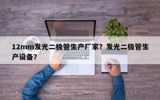 12mm发光二极管生产厂家？发光二极管生产设备？