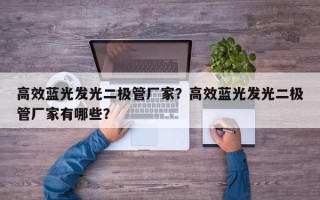 高效蓝光发光二极管厂家？高效蓝光发光二极管厂家有哪些？