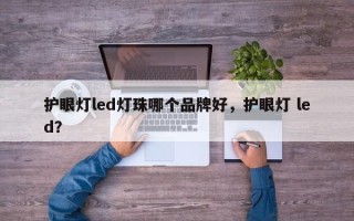 护眼灯led灯珠哪个品牌好，护眼灯 led？