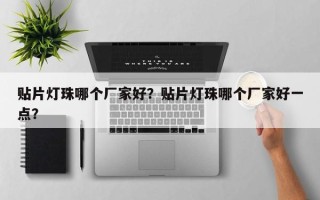 贴片灯珠哪个厂家好？贴片灯珠哪个厂家好一点？