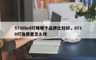 5730led灯珠哪个品牌比较好，5730灯珠质量怎么样