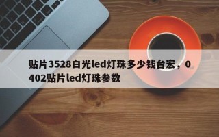贴片3528白光led灯珠多少钱台宏，0402贴片led灯珠参数