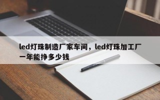 led灯珠制造厂家车间，led灯珠加工厂一年能挣多少钱