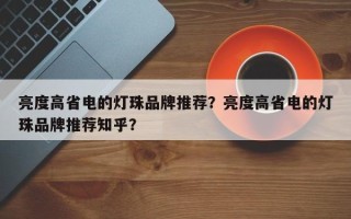 亮度高省电的灯珠品牌推荐？亮度高省电的灯珠品牌推荐知乎？