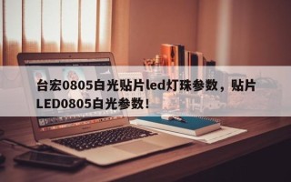 台宏0805白光贴片led灯珠参数，贴片LED0805白光参数！
