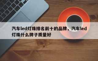 汽车led灯珠排名前十的品牌，汽车led灯珠什么牌子质量好