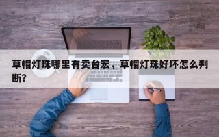 草帽灯珠哪里有卖台宏，草帽灯珠好坏怎么判断？