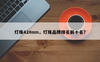 灯珠420nm，灯珠品牌排名前十名？