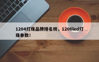 1204灯珠品牌排名榜，1206led灯珠参数！