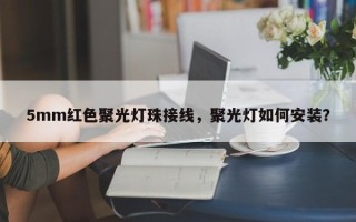 5mm红色聚光灯珠接线，聚光灯如何安装？