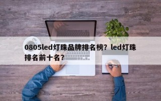 0805led灯珠品牌排名榜？led灯珠排名前十名？