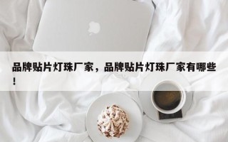 品牌贴片灯珠厂家，品牌贴片灯珠厂家有哪些！