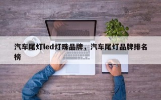 汽车尾灯led灯珠品牌，汽车尾灯品牌排名榜