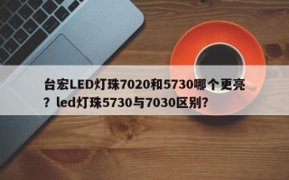 台宏LED灯珠7020和5730哪个更亮？led灯珠5730与7030区别？