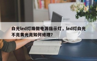 白光led灯珠做电源指示灯，led灯白光不亮黄光亮如何修理？