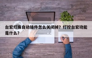 台宏灯珠自动插件怎么关闭掉？灯控台宏功能是什么？