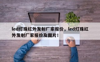 led灯珠红外发射厂家报价，led灯珠红外发射厂家报价及图片！