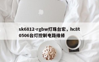 sk6812-rgbw灯珠台宏，hc8t0506台灯控制电路维修