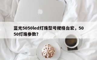 蓝光5050led灯珠型号规格台宏，5050灯珠参数？