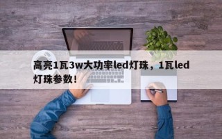 高亮1瓦3w大功率led灯珠，1瓦led灯珠参数！