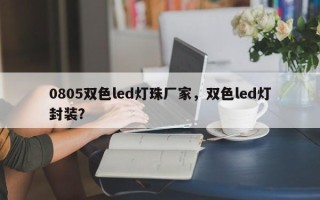 0805双色led灯珠厂家，双色led灯封装？