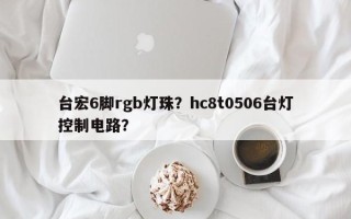 台宏6脚rgb灯珠？hc8t0506台灯控制电路？