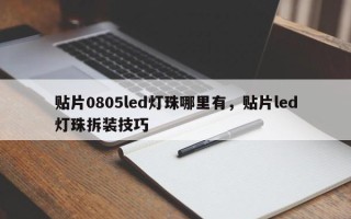 贴片0805led灯珠哪里有，贴片led灯珠拆装技巧