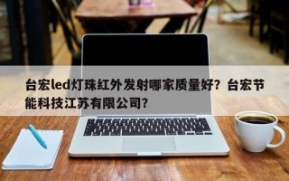 台宏led灯珠红外发射哪家质量好？台宏节能科技江苏有限公司？