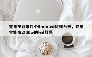 充电宝能带几个5mmled灯珠台宏，充电宝能带动36w的led灯吗