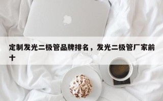 定制发光二极管品牌排名，发光二极管厂家前十