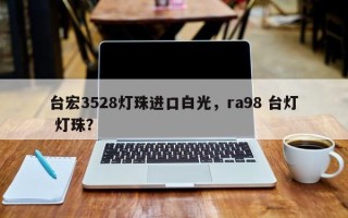 台宏3528灯珠进口白光，ra98 台灯 灯珠？