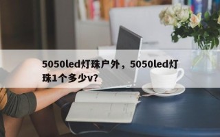 5050led灯珠户外，5050led灯珠1个多少v？
