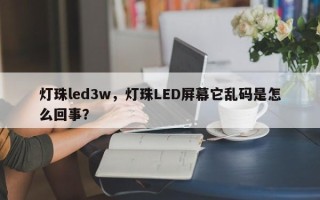灯珠led3w，灯珠LED屏幕它乱码是怎么回事？