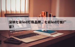 深圳七彩led灯珠品牌，七彩led灯板厂家？