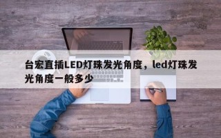 台宏直插LED灯珠发光角度，led灯珠发光角度一般多少