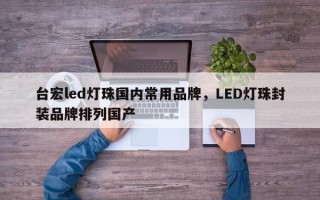 台宏led灯珠国内常用品牌，LED灯珠封装品牌排列国产