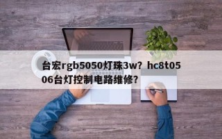 台宏rgb5050灯珠3w？hc8t0506台灯控制电路维修？