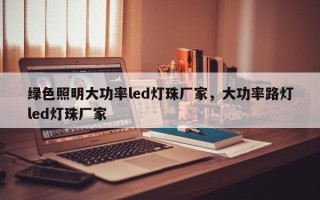 绿色照明大功率led灯珠厂家，大功率路灯led灯珠厂家