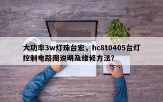 大功率3w灯珠台宏，hc8t0405台灯控制电路图说明及维修方法？