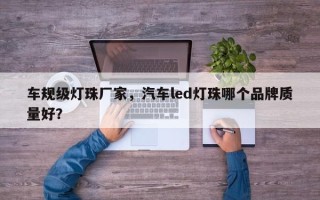 车规级灯珠厂家，汽车led灯珠哪个品牌质量好？