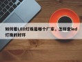 如何看LED灯珠是哪个厂家，怎样查led灯珠的好坏