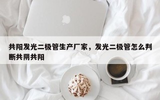 共阳发光二极管生产厂家，发光二极管怎么判断共阴共阳