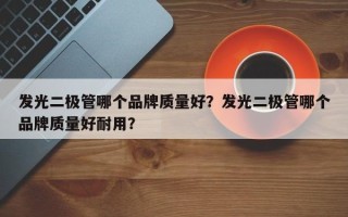 发光二极管哪个品牌质量好？发光二极管哪个品牌质量好耐用？