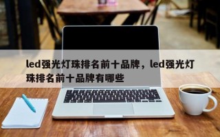 led强光灯珠排名前十品牌，led强光灯珠排名前十品牌有哪些