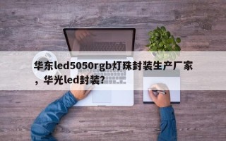 华东led5050rgb灯珠封装生产厂家，华光led封装？