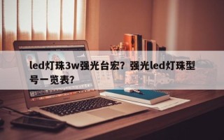 led灯珠3w强光台宏？强光led灯珠型号一览表？