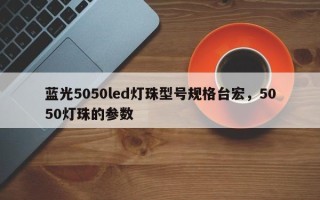 蓝光5050led灯珠型号规格台宏，5050灯珠的参数