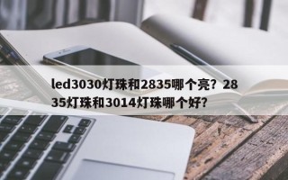led3030灯珠和2835哪个亮？2835灯珠和3014灯珠哪个好？