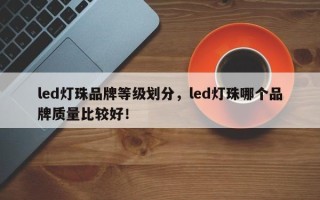 led灯珠品牌等级划分，led灯珠哪个品牌质量比较好！