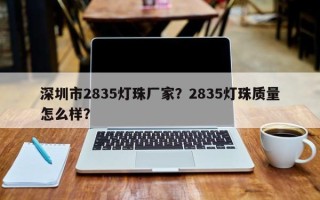 深圳市2835灯珠厂家？2835灯珠质量怎么样？
